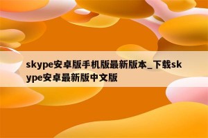Skype安卓版下载，Skype安卓版免收费下载安装